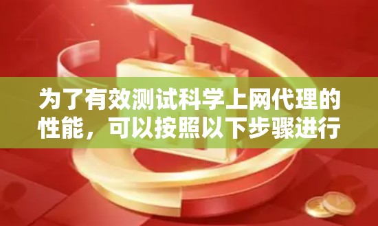 为了有效测试科学上网代理的性能,可以按照以下步骤进行 为了有效测试科学上网代理的性能,可以按照以下步骤进行