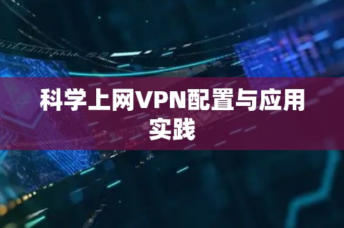 科学上网VPN配置与应用实践 科学上网VPN配置与应用实践