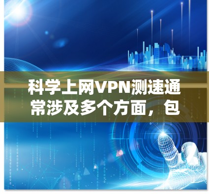 科学上网VPN测速通常涉及多个方面，包括网络性能、延迟、带宽、稳定性等。以下是一些常用的方法和工具，帮助你科学地测量VPN的速度和性能