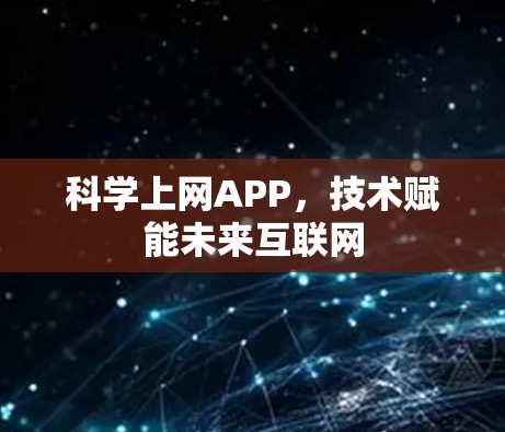 科学上网APP,技术赋能未来互联网 科学上网APP,技术赋能未来互联网