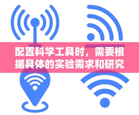 配置科学工具时，需要根据具体的实验需求和研究领域来选择合适的仪器和设备。以下是一些常用的科学工具配置建议