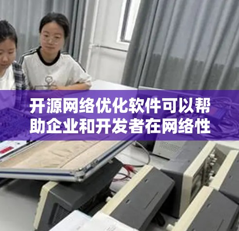 开源网络优化软件可以帮助企业和开发者在网络性能、安全性和管理方面实现更好的效果。以下是一些知名的开源网络优化软件及其主要功能 开源网络优化软件可以帮助企业和开发者在网络性能、安全性和管理方面实现更好的效果。以下是一些知名的开源网络优化软件及其主要功能