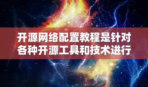 开源网络配置教程是针对各种开源工具和技术进行网络配置的指南,涵盖了从基础到高级的网络配置方法。以下是一些常见的开源网络配置教程和资源,供您参考 开源网络配置教程是针对各种开源工具和技术进行网络配置的指南,涵盖了从基础到高级的网络配置方法。以下是一些常见的开源网络配置教程和资源,供您参考