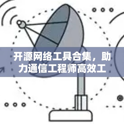 开源网络工具合集,助力通信工程师高效工作 开源网络工具合集,助力通信工程师高效工作