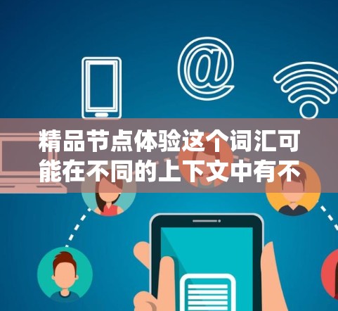精品节点体验这个词汇可能在不同的上下文中有不同的含义,但通常可以理解为在互联网爬虫、网络数据采集或搜索引擎优化(SEO)中,寻找高质量、权威的网络节点或资源。以下是一些可能的解释和相关建议 精品节点体验这个词汇可能在不同的上下文中有不同的含义,但通常可以理解为在互联网爬虫、网络数据采集或搜索引擎优化(SEO)中,寻找高质量、权威的网络节点或资源。以下是一些可能的解释和相关建议