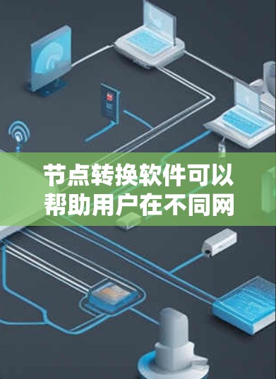 节点转换软件可以帮助用户在不同网络节点之间转换数据，确保数据的完整性和准确性。以下是一些常用的节点转换软件及其最新版本