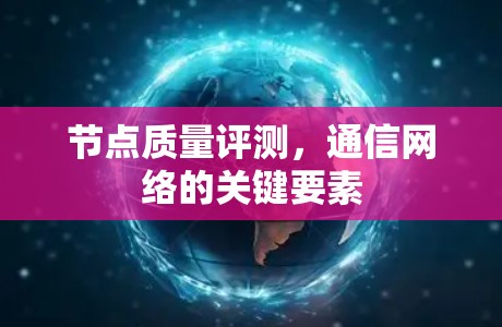 节点质量评测,通信网络的关键要素 节点质量评测,通信网络的关键要素
