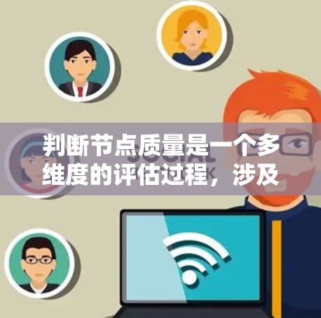 判断节点质量是一个多维度的评估过程,涉及对节点在各方面表现的综合分析。以下是对节点质量评估的详细框架 判断节点质量是一个多维度的评估过程,涉及对节点在各方面表现的综合分析。以下是对节点质量评估的详细框架