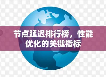节点延迟排行榜,性能优化的关键指标 节点延迟排行榜,性能优化的关键指标