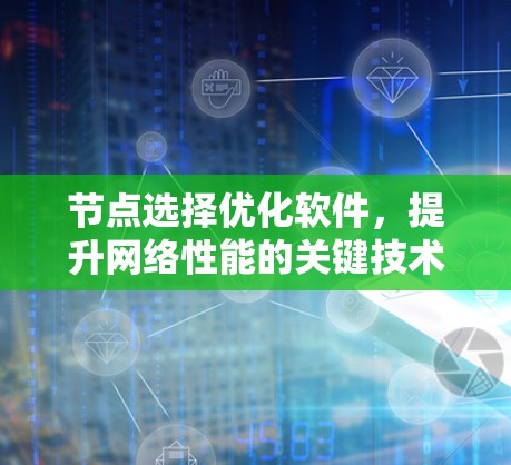节点选择优化软件，提升网络性能的关键技术