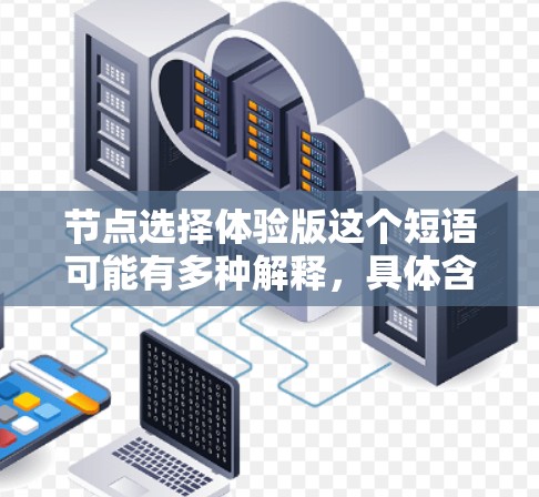 节点选择体验版这个短语可能有多种解释,具体含义取决于上下文。以下是一些可能的解释和相关信息 节点选择体验版这个短语可能有多种解释,具体含义取决于上下文。以下是一些可能的解释和相关信息