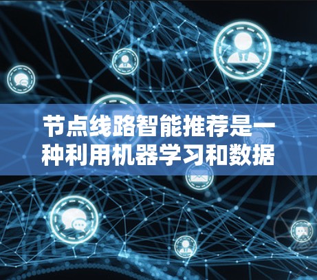 节点线路智能推荐是一种利用机器学习和数据分析技术来优化网络拓扑结构和路由策略的方法，旨在提高网络性能、减少延迟、优化带宽利用和降低维护成本。以下是对该技术的详细分析和应用场景
