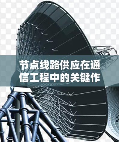 节点线路供应在通信工程中的关键作用 节点线路供应在通信工程中的关键作用