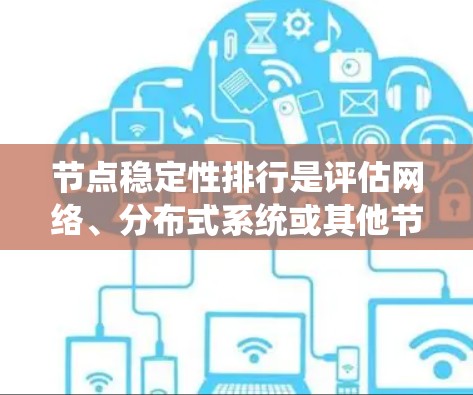 节点稳定性排行是评估网络、分布式系统或其他节点设备稳定性的重要方法。稳定性通常是衡量系统可靠性、性能和容错能力的重要指标之一。以下是一些常见的节点稳定性评估维度和方法