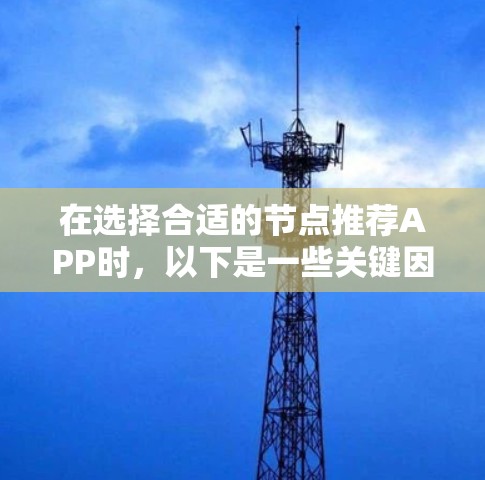 在选择合适的节点推荐APP时,以下是一些关键因素和建议,帮助您做出明智的决定 在选择合适的节点推荐APP时,以下是一些关键因素和建议,帮助您做出明智的决定