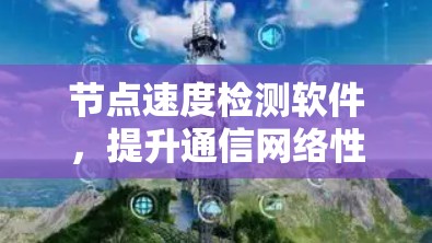 节点速度检测软件,提升通信网络性能的关键工具 节点速度检测软件,提升通信网络性能的关键工具