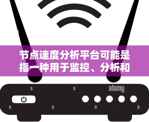 节点速度分析平台可能是指一种用于监控、分析和管理网络节点性能的平台。以下是一些可能的解释和相关工具或技术 节点速度分析平台可能是指一种用于监控、分析和管理网络节点性能的平台。以下是一些可能的解释和相关工具或技术