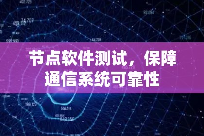 节点软件测试,保障通信系统可靠性 节点软件测试,保障通信系统可靠性