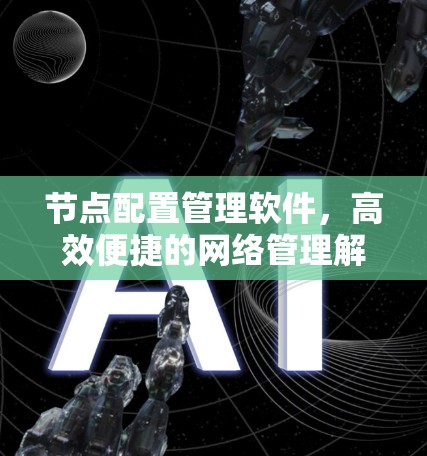 节点配置管理软件,高效便捷的网络管理解决方案 节点配置管理软件,高效便捷的网络管理解决方案