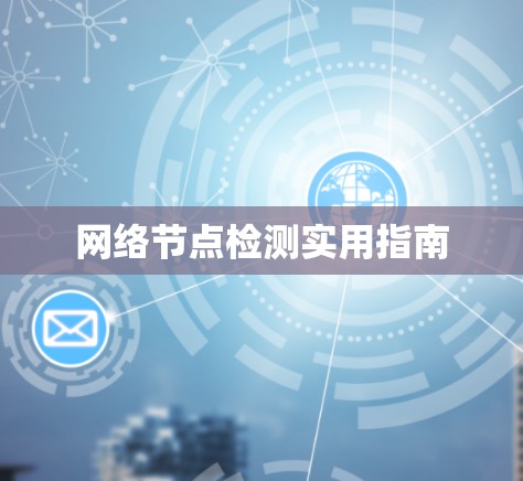 网络节点检测实用指南 网络节点检测实用指南