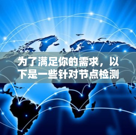 为了满足你的需求,以下是一些针对节点检测工具的推荐,根据你的需求和使用场景进行选择 为了满足你的需求,以下是一些针对节点检测工具的推荐,根据你的需求和使用场景进行选择