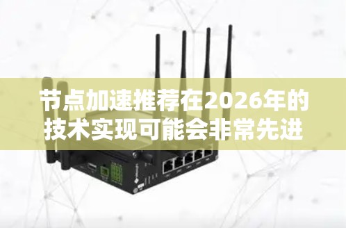 节点加速推荐在2026年的技术实现可能会非常先进,结合量子计算、人工智能和大数据分析等技术,显著提升网络性能。以下是对这一技术的详细分析 节点加速推荐在2026年的技术实现可能会非常先进,结合量子计算、人工智能和大数据分析等技术,显著提升网络性能。以下是对这一技术的详细分析
