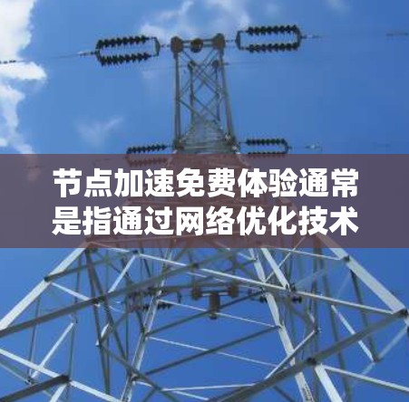 节点加速免费体验通常是指通过网络优化技术，使数据传输速度加快的服务。这种体验可以通过一些免费的工具或服务来实现。以下是一些常见的方法和工具
