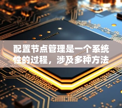 配置节点管理是一个系统性的过程，涉及多种方法和工具。以下是为您整理的详细步骤指南，帮助您顺利完成节点管理的配置和管理