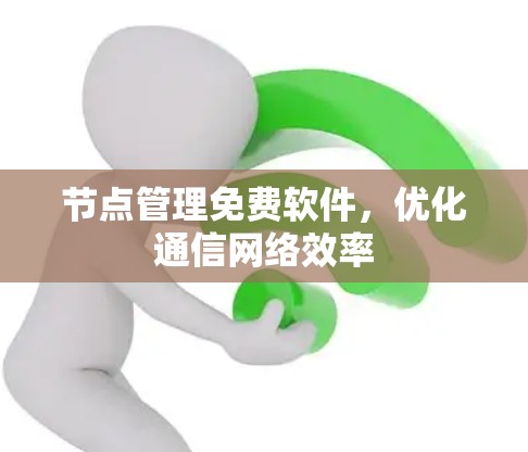 节点管理免费软件,优化通信网络效率 节点管理免费软件,优化通信网络效率