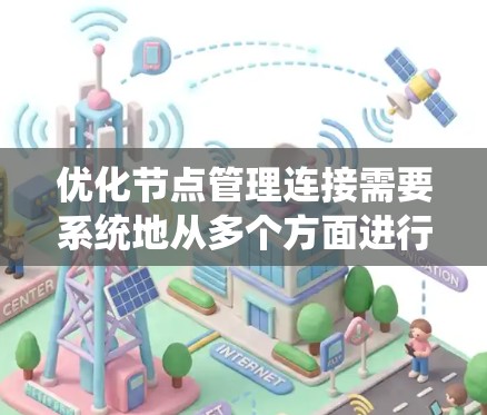 优化节点管理连接需要系统地从多个方面进行调整和优化，以确保连接的稳定性、速度和可靠性。以下是一些关键步骤和建议
