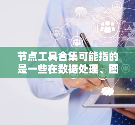 节点工具合集可能指的是一些在数据处理、图像分析、机器学习等领域中常用的工具和算法的集合。以下是一些常见的节点工具和算法的分类和示例 节点工具合集可能指的是一些在数据处理、图像分析、机器学习等领域中常用的工具和算法的集合。以下是一些常见的节点工具和算法的分类和示例