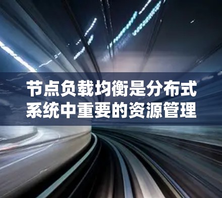 节点负载均衡是分布式系统中重要的资源管理策略,通过动态分配任务到多个节点,确保系统的高效运行和容错能力。以下是对节点负载均衡的详细分析和总结 节点负载均衡是分布式系统中重要的资源管理策略,通过动态分配任务到多个节点,确保系统的高效运行和容错能力。以下是对节点负载均衡的详细分析和总结