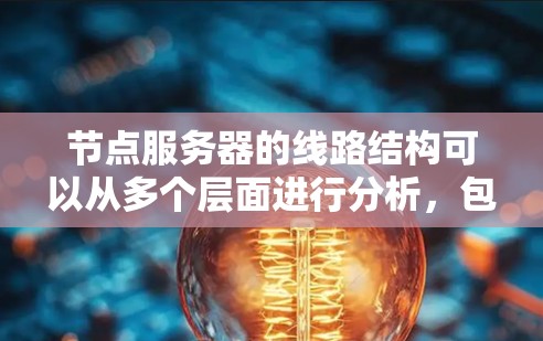 节点服务器的线路结构可以从多个层面进行分析，包括物理连接、网络层协议、传输层协议、会话建立过程以及安全防护。以下是对这些部分的详细分析