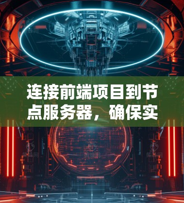 连接前端项目到节点服务器,确保实时通信,可以按照以下步骤进行 连接前端项目到节点服务器,确保实时通信,可以按照以下步骤进行