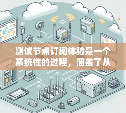 测试节点订阅体验是一个系统性的过程，涵盖了从基本功能到性能和异常处理的多个方面。以下是一个有条理的测试计划和步骤指南