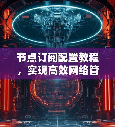 节点订阅配置教程，实现高效网络管理