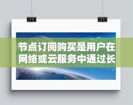 节点订阅购买是用户在网络或云服务中通过长期订阅方式获取资源或服务的过程。以下是详细的分步说明和总结 节点订阅购买是用户在网络或云服务中通过长期订阅方式获取资源或服务的过程。以下是详细的分步说明和总结