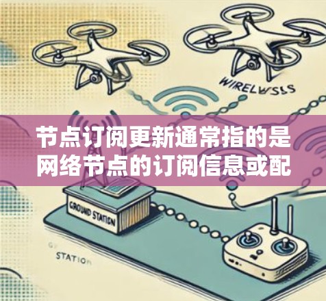 节点订阅更新通常指的是网络节点的订阅信息或配置需要进行更新。具体含义可能取决于上下文,但以下是一些可能的解释和操作方法 节点订阅更新通常指的是网络节点的订阅信息或配置需要进行更新。具体含义可能取决于上下文,但以下是一些可能的解释和操作方法