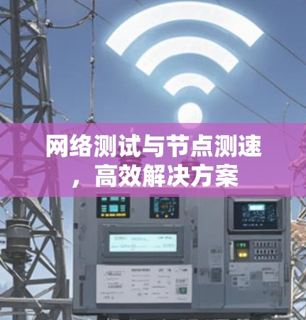 网络测试与节点测速,高效解决方案 网络测试与节点测速,高效解决方案