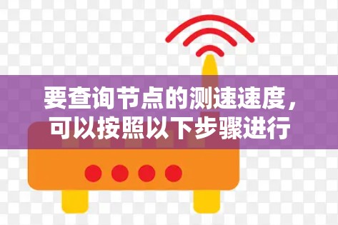 要查询节点的测速速度,可以按照以下步骤进行 要查询节点的测速速度,可以按照以下步骤进行
