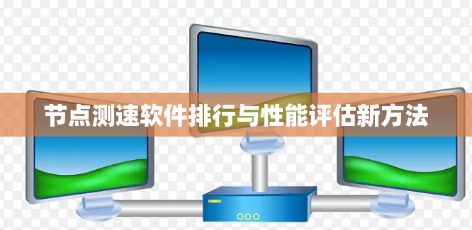 节点测速软件排行与性能评估新方法