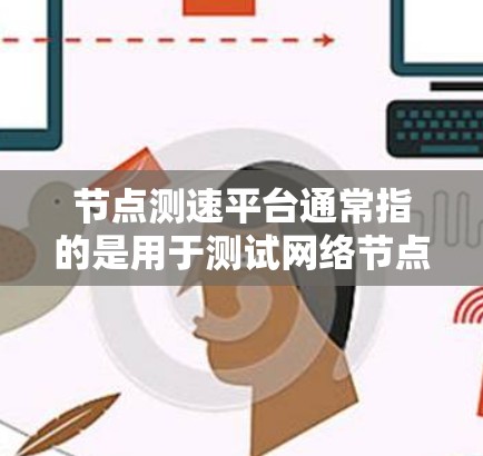 节点测速平台通常指的是用于测试网络节点性能的平台或工具。这些平台可以帮助用户测量网络节点的性能指标,如带宽、延迟、丢包率等。以下是一些可能的解释和相关信息 节点测速平台通常指的是用于测试网络节点性能的平台或工具。这些平台可以帮助用户测量网络节点的性能指标,如带宽、延迟、丢包率等。以下是一些可能的解释和相关信息