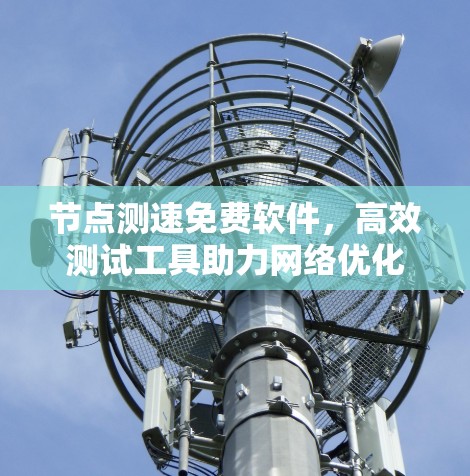 节点测速免费软件,高效测试工具助力网络优化 节点测速免费软件,高效测试工具助力网络优化