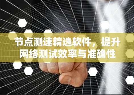 节点测速精选软件，提升网络测试效率与准确性