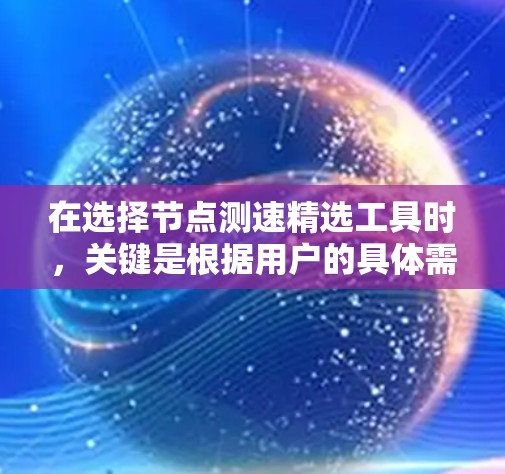 在选择节点测速精选工具时,关键是根据用户的具体需求来决定。以下是针对不同需求的推荐工具及其说明 在选择节点测速精选工具时,关键是根据用户的具体需求来决定。以下是针对不同需求的推荐工具及其说明