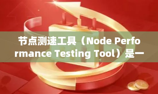 节点测速工具(Node Performance Testing Tool)是一种用于评估和监控网络节点性能的工具,主要用于网络运维和性能优化。以下是关于节点测速工具的详细说明 节点测速工具(Node Performance Testing Tool)是一种用于评估和监控网络节点性能的工具,主要用于网络运维和性能优化。以下是关于节点测速工具的详细说明