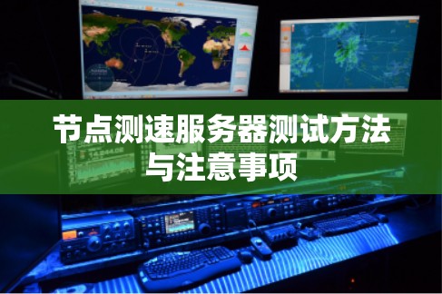 节点测速服务器测试方法与注意事项 节点测速服务器测试方法与注意事项