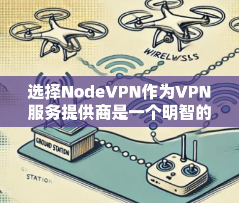 选择NodeVPN作为VPN服务提供商是一个明智的决定，尤其对于需要保护网络隐私和安全的用户。以下是对NodeVPN的详细分析和总结