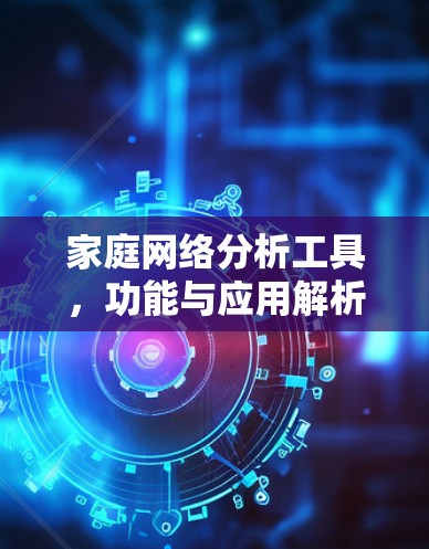 家庭网络分析工具，功能与应用解析