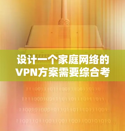 设计一个家庭网络的VPN方案需要综合考虑多个方面,确保安全性、可靠性和易用性。以下是为您的家庭网络设计的VPN方案的详细步骤和建议 设计一个家庭网络的VPN方案需要综合考虑多个方面,确保安全性、可靠性和易用性。以下是为您的家庭网络设计的VPN方案的详细步骤和建议
